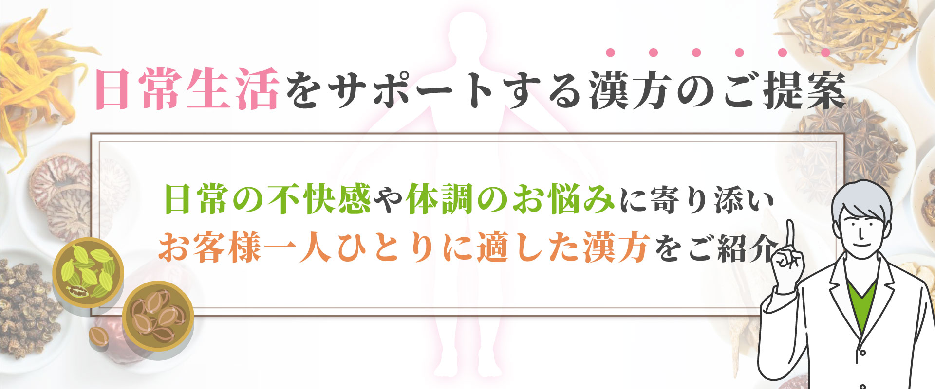 日常生活をサポートする漢方のご提案 日常の不快感や体調のお悩みに寄り添い お客様一人ひとりに適した漢方をご紹介