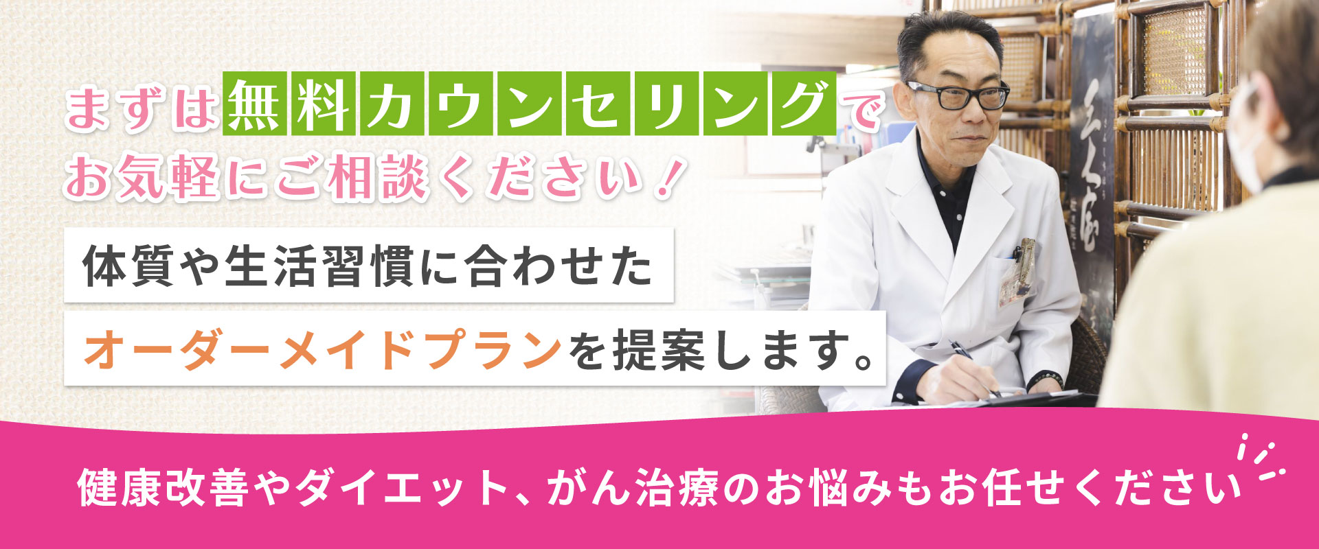 まずは無料カウンセリングでお気軽にご相談 体質や生活習慣に合わせたオーダーメイドプランを提案します。 健康改善やダイエット、がん治療のお悩みもお任せください。